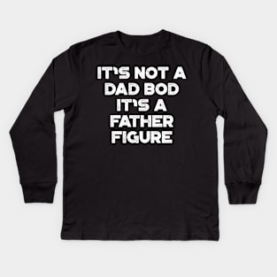 It's Not A Dad Bod It's A Father Figure White Funny Father's Day Kids Long Sleeve T-Shirt